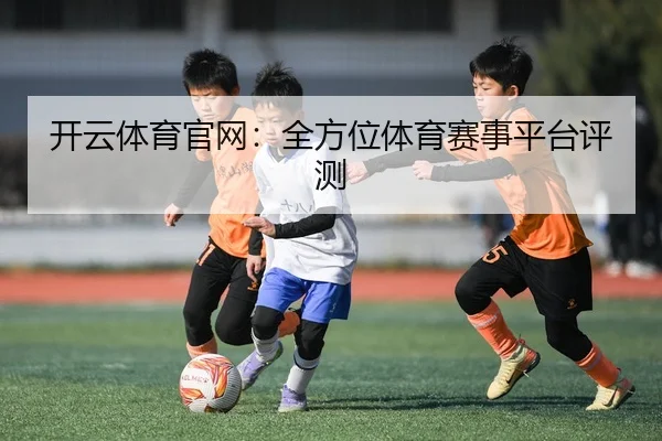 开云体育官网：全方位体育赛事平台评测