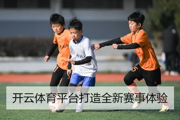 开云体育平台打造全新赛事体验