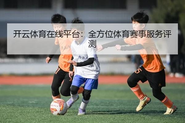 开云体育在线平台：全方位体育赛事服务评测
