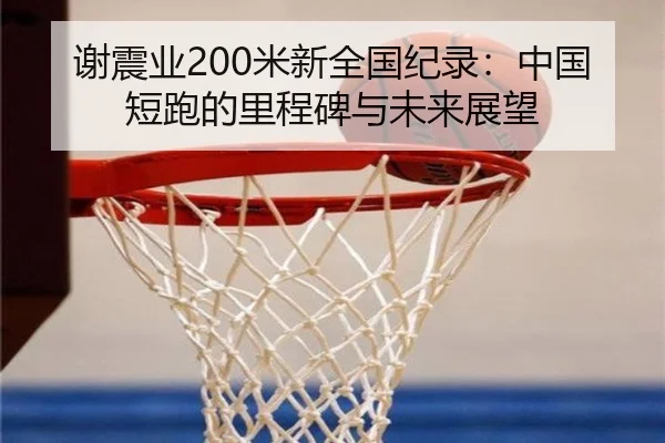 谢震业200米新全国纪录：中国短跑的里程碑与未来展望