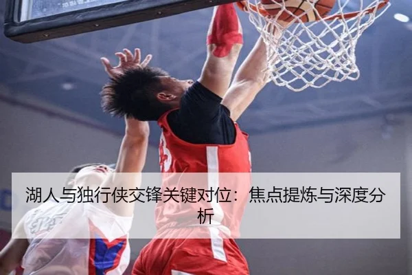 湖人与独行侠交锋关键对位:焦点提炼与深度分析