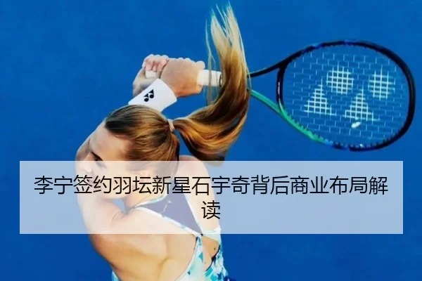 李宁签约羽坛新星石宇奇背后商业布局解读