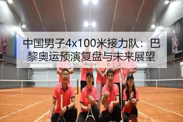 中国男子4x100米接力队：巴黎奥运预演复盘与未来展望